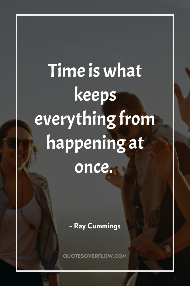 Time is what keeps everything from happening at once. 