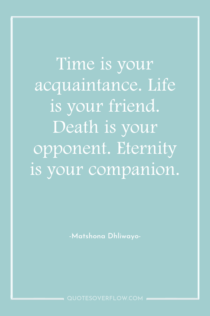 Time is your acquaintance. Life is your friend. Death is...