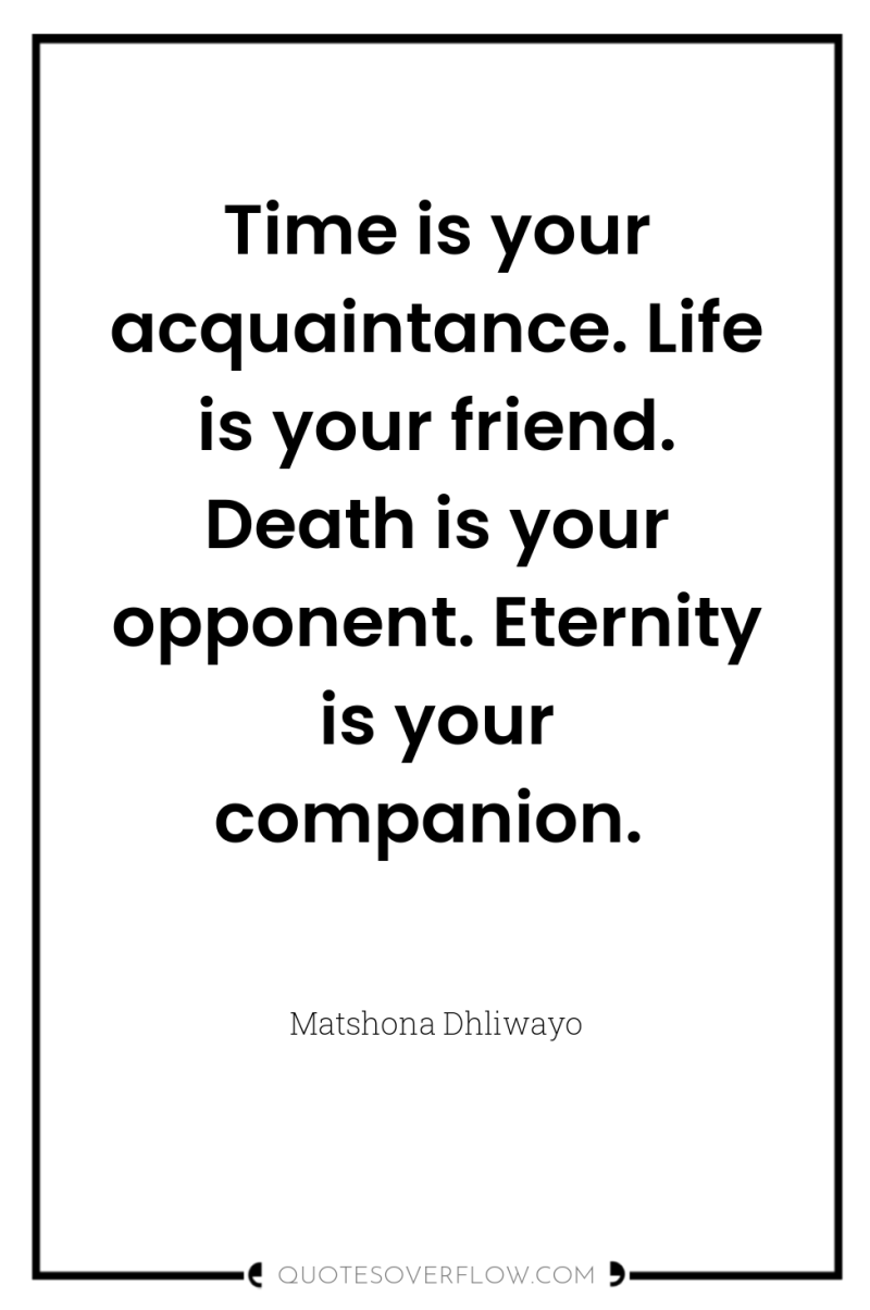 Time is your acquaintance. Life is your friend. Death is...