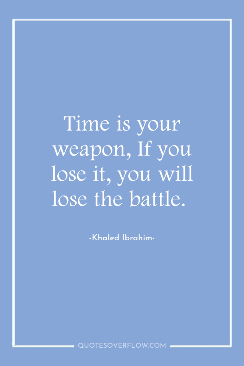 Time is your weapon, If you lose it, you will...