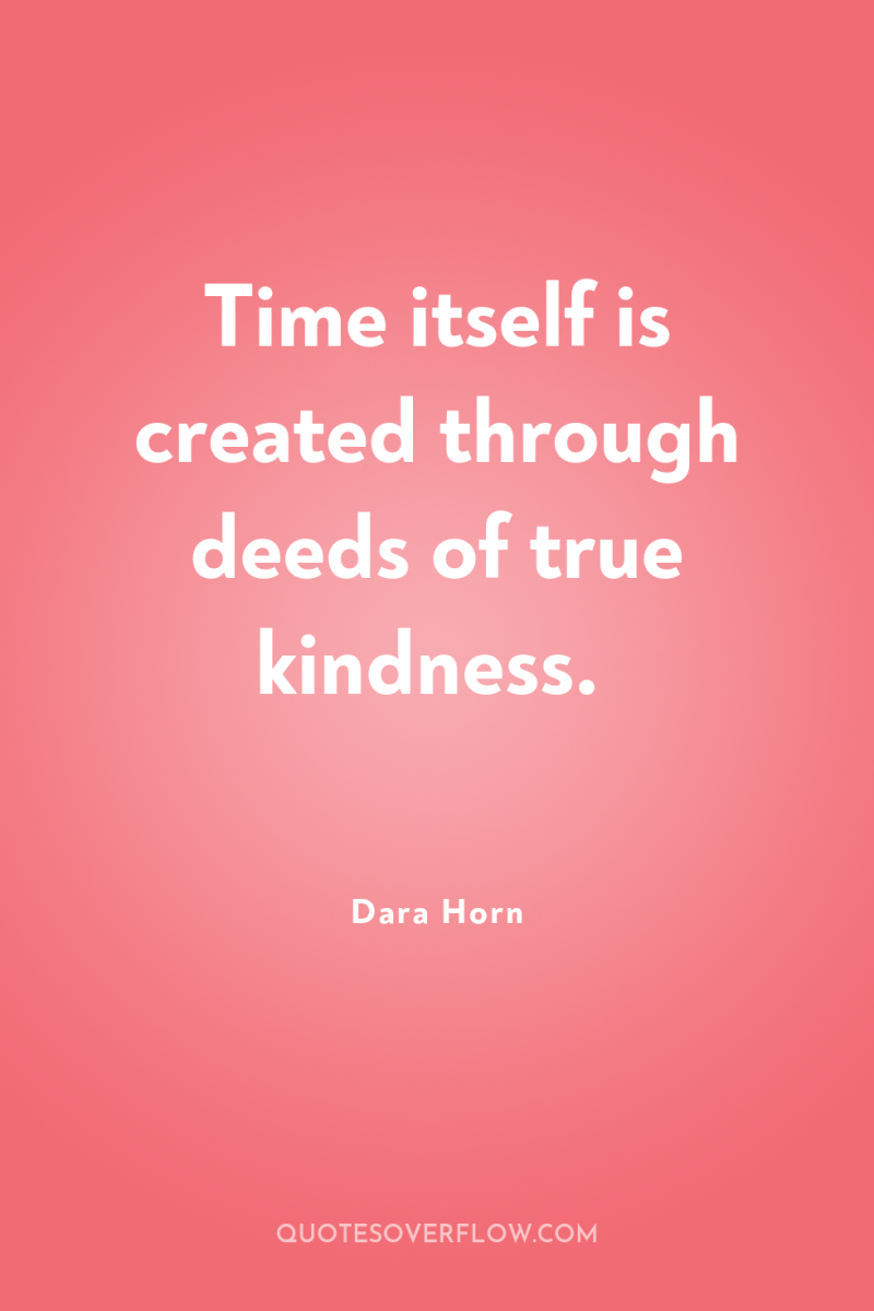 Time itself is created through deeds of true kindness. 