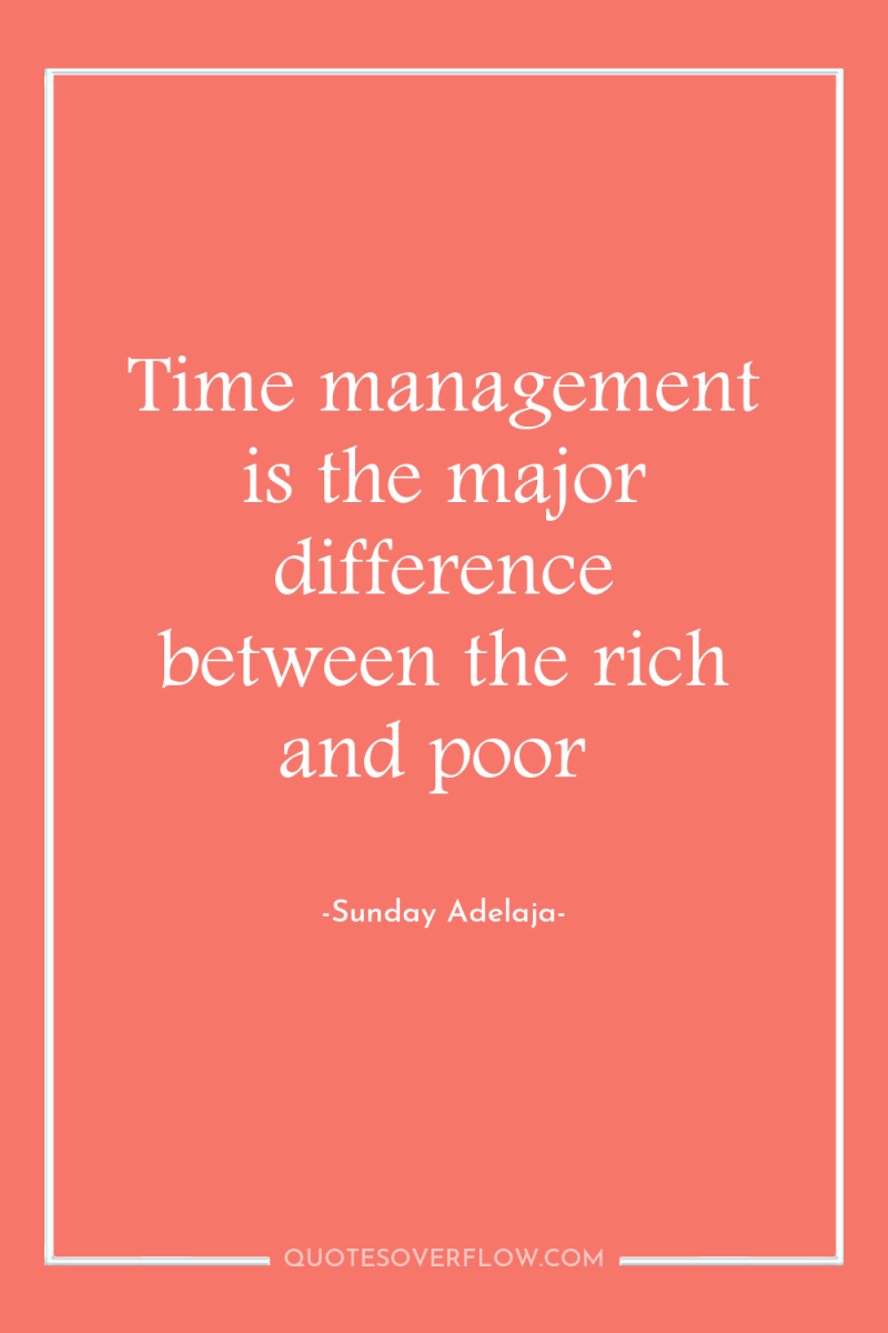 Time management is the major difference between the rich and...