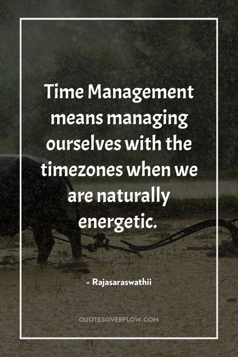 Time Management means managing ourselves with the timezones when we...
