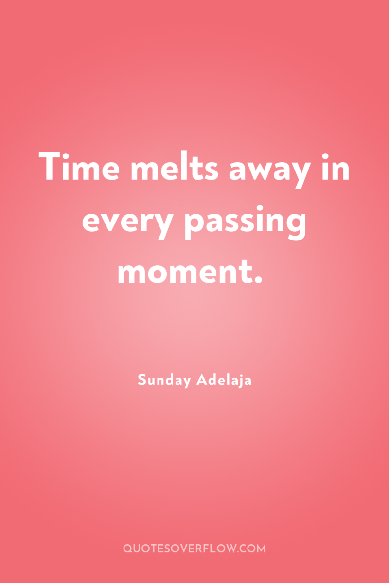 Time melts away in every passing moment. 