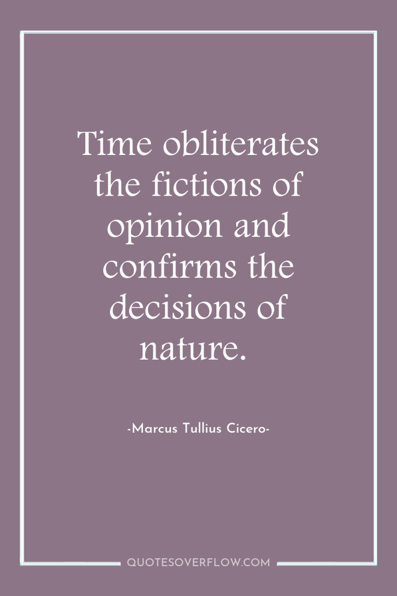 Time obliterates the fictions of opinion and confirms the decisions...