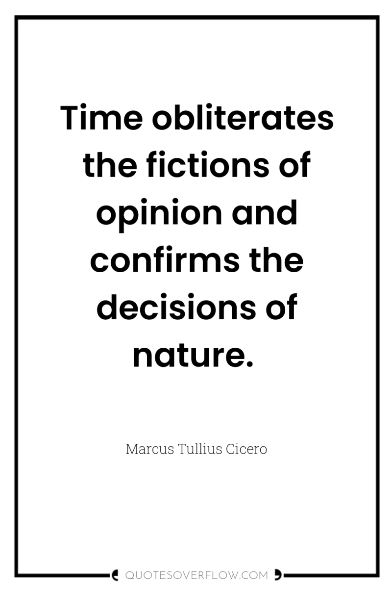 Time obliterates the fictions of opinion and confirms the decisions...