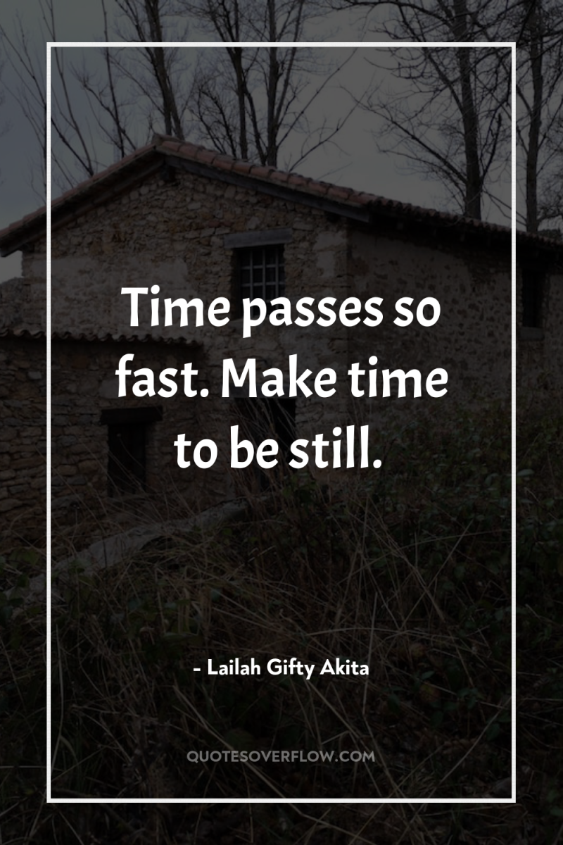 Time passes so fast. Make time to be still. 