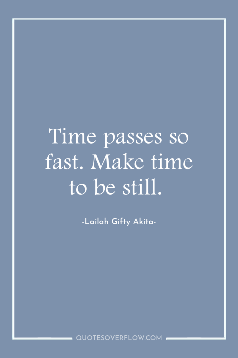 Time passes so fast. Make time to be still. 