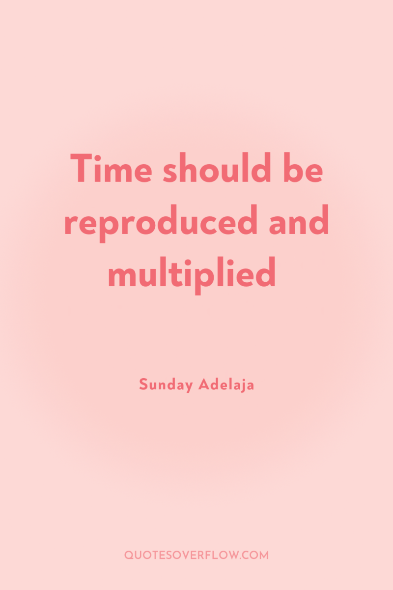 Time should be reproduced and multiplied 