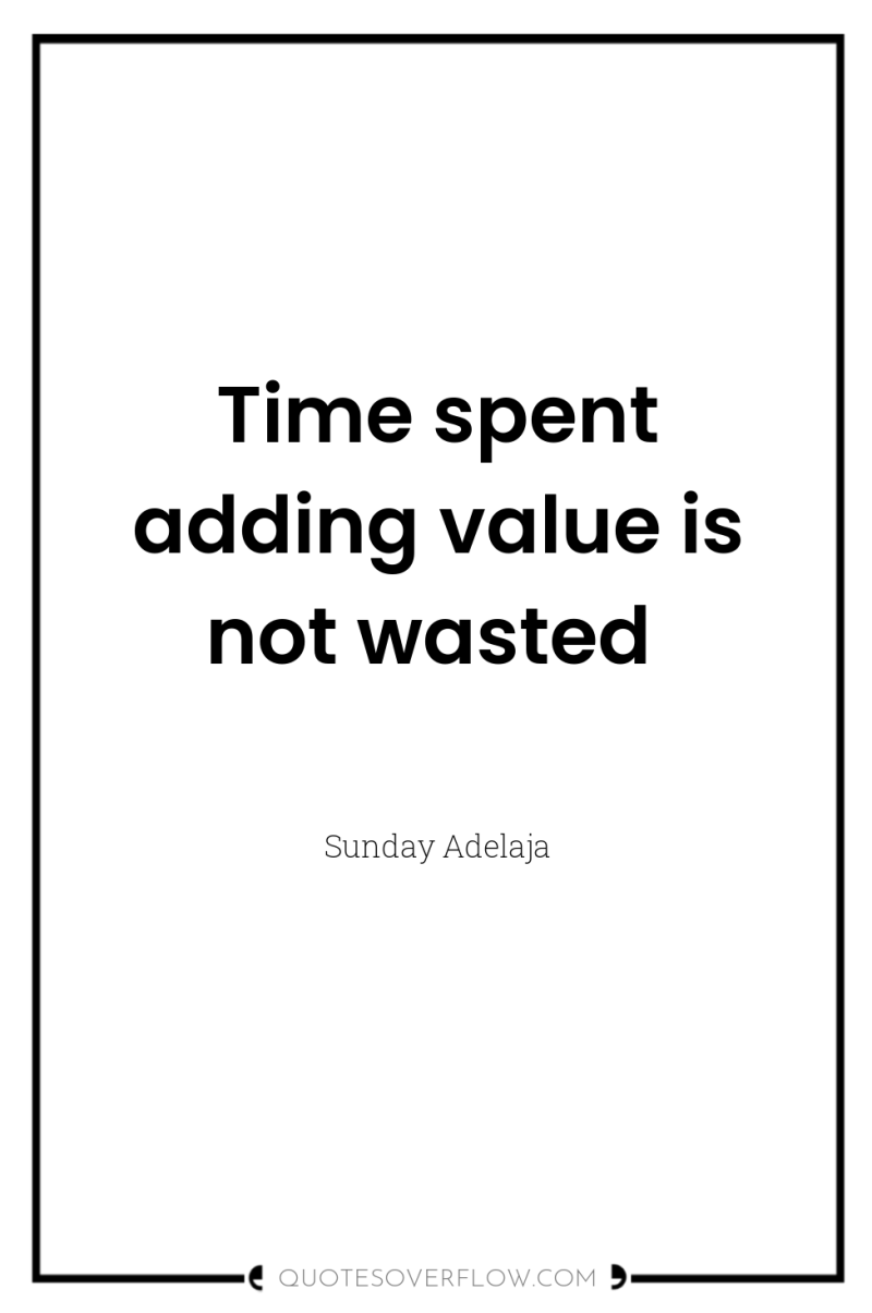 Time spent adding value is not wasted 