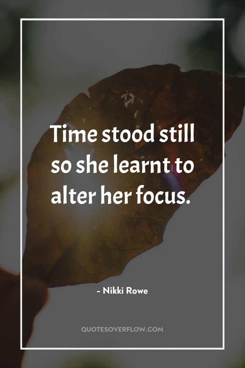 Time stood still so she learnt to alter her focus. 