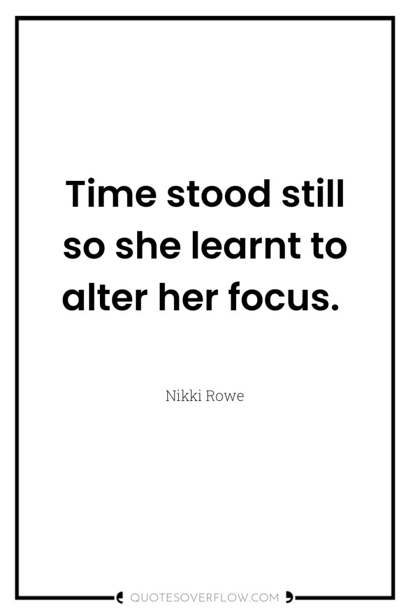 Time stood still so she learnt to alter her focus. 