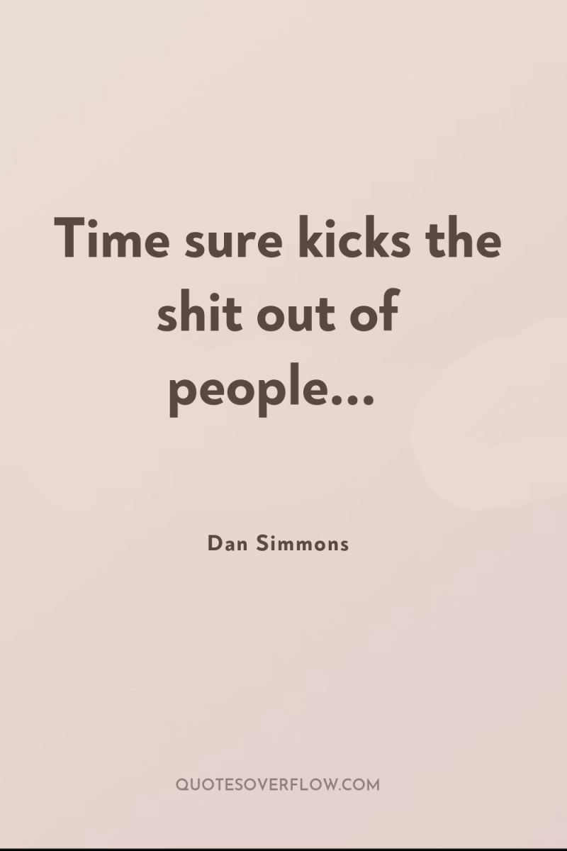 Time sure kicks the shit out of people... 