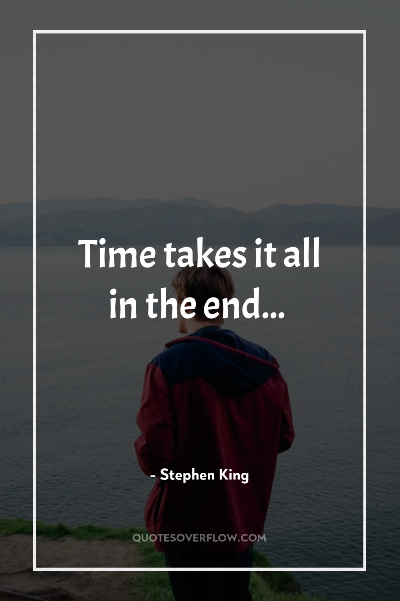 Time takes it all in the end... 