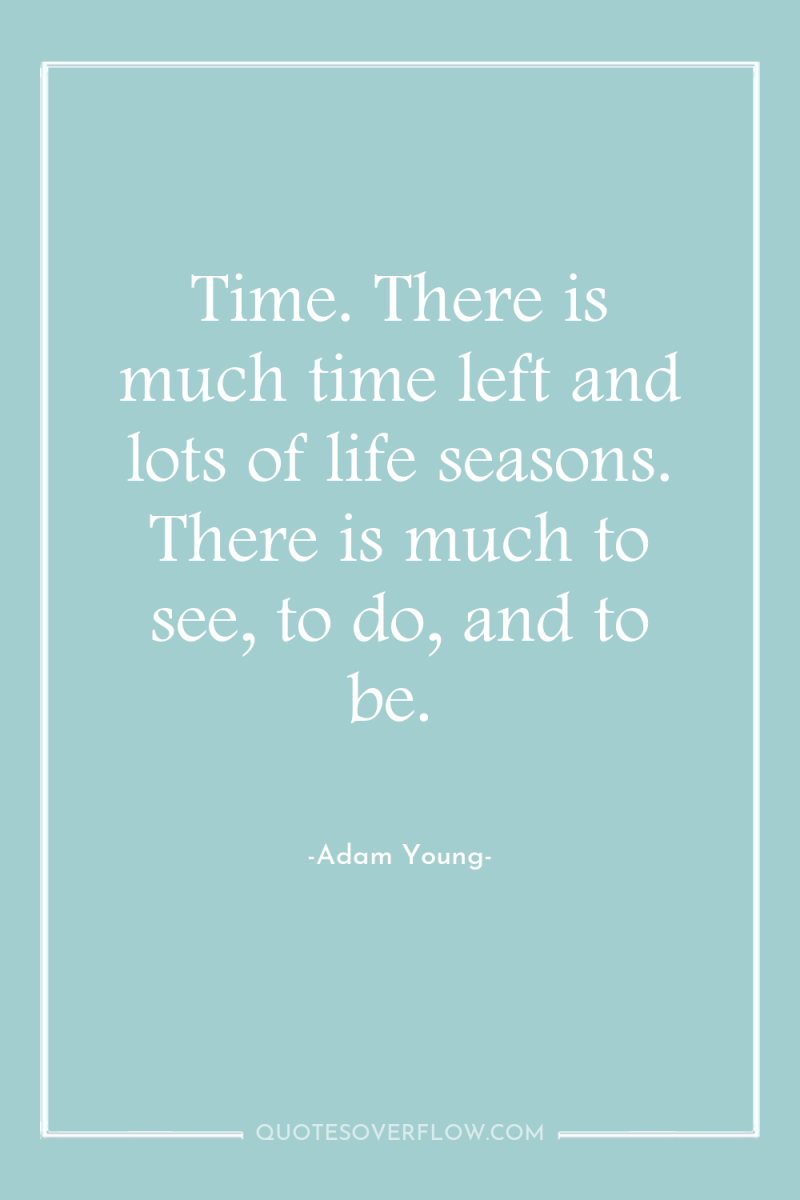 Time. There is much time left and lots of life...