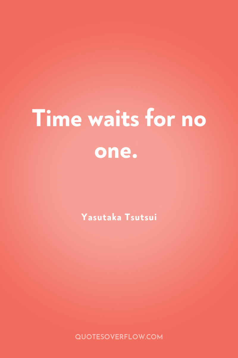 Time waits for no one. 
