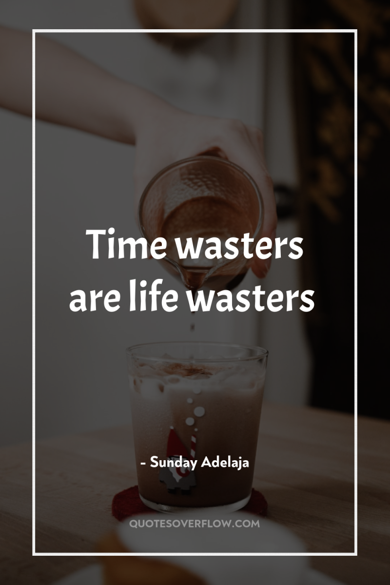 Time wasters are life wasters 