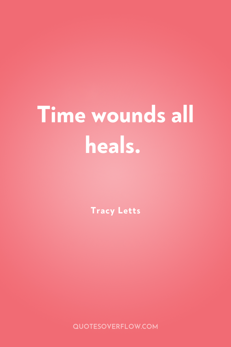 Time wounds all heals. 