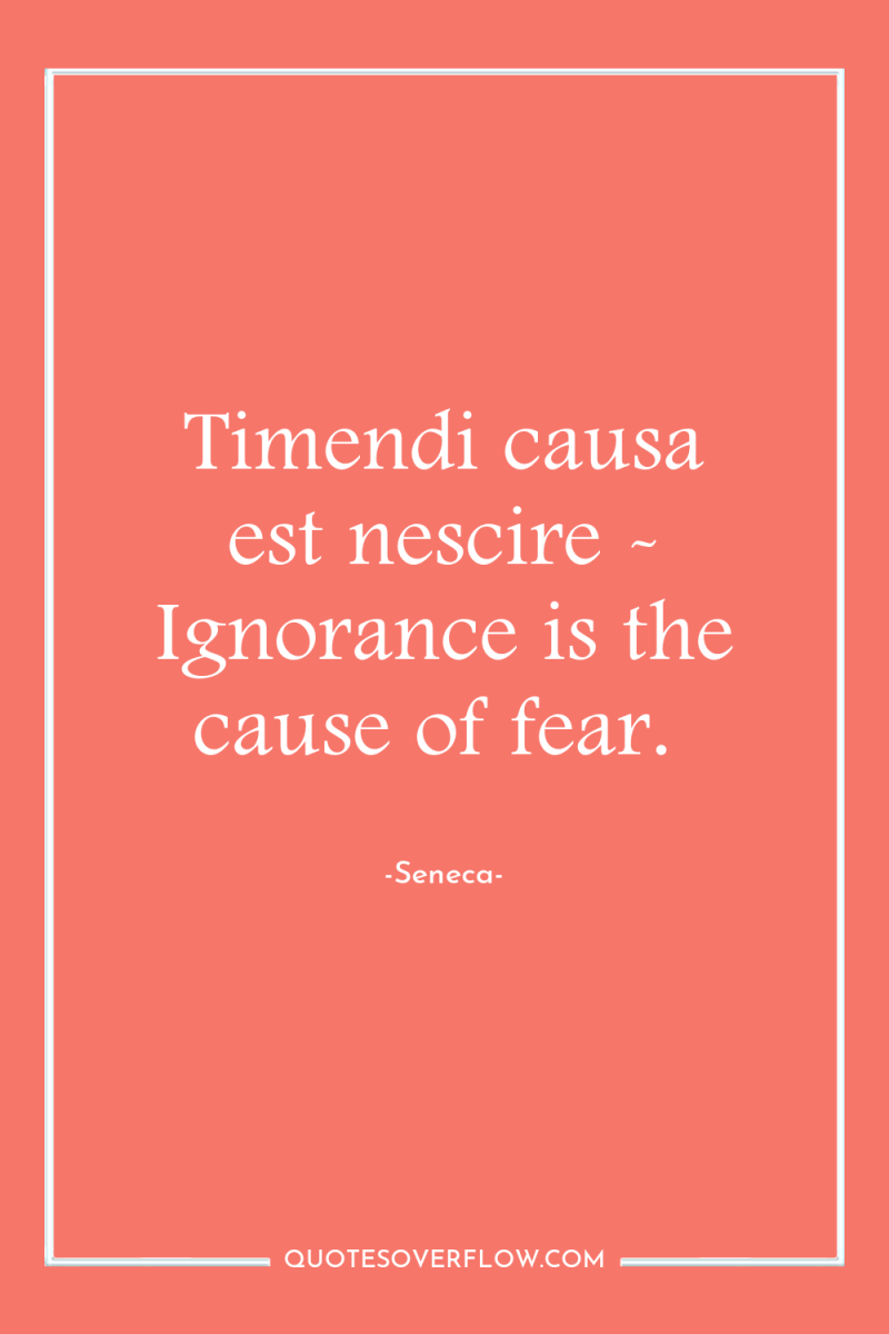 Timendi causa est nescire - Ignorance is the cause of...