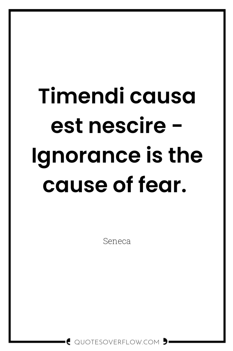 Timendi causa est nescire - Ignorance is the cause of...