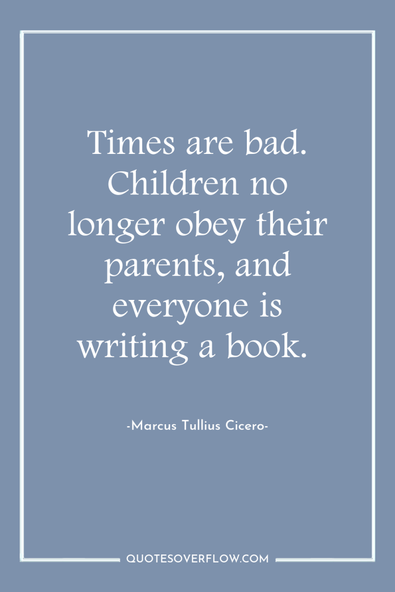 Times are bad. Children no longer obey their parents, and...