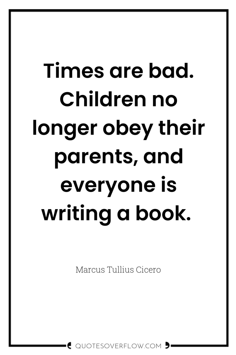Times are bad. Children no longer obey their parents, and...