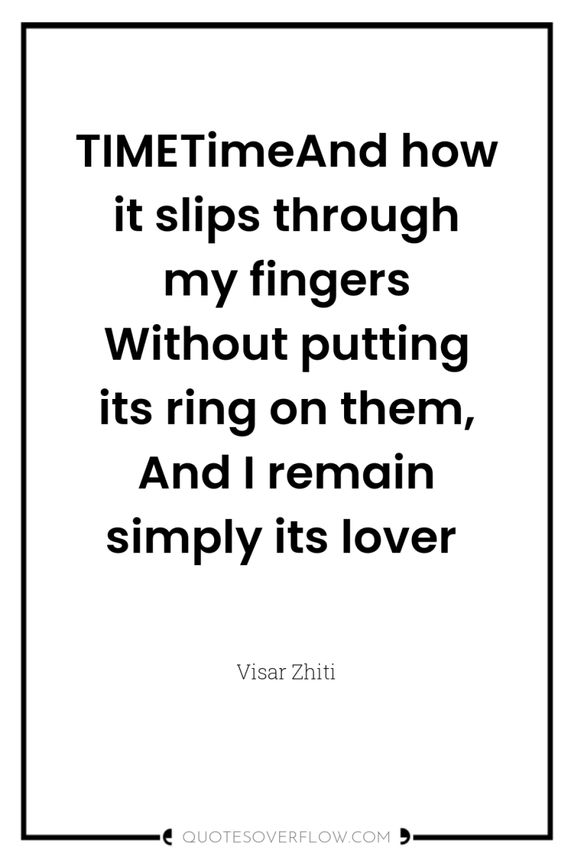 TIMETimeAnd how it slips through my fingers Without putting its...
