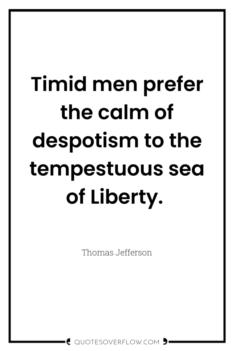 Timid men prefer the calm of despotism to the tempestuous...