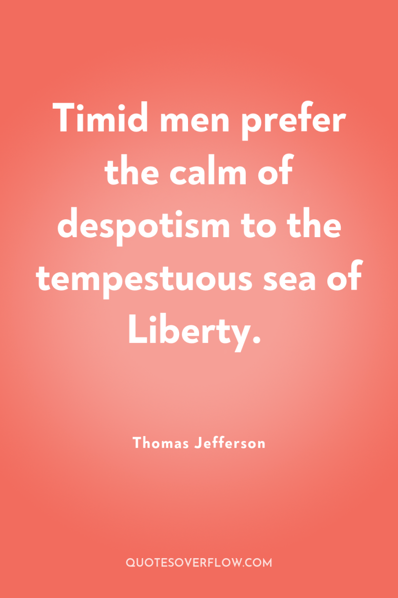 Timid men prefer the calm of despotism to the tempestuous...