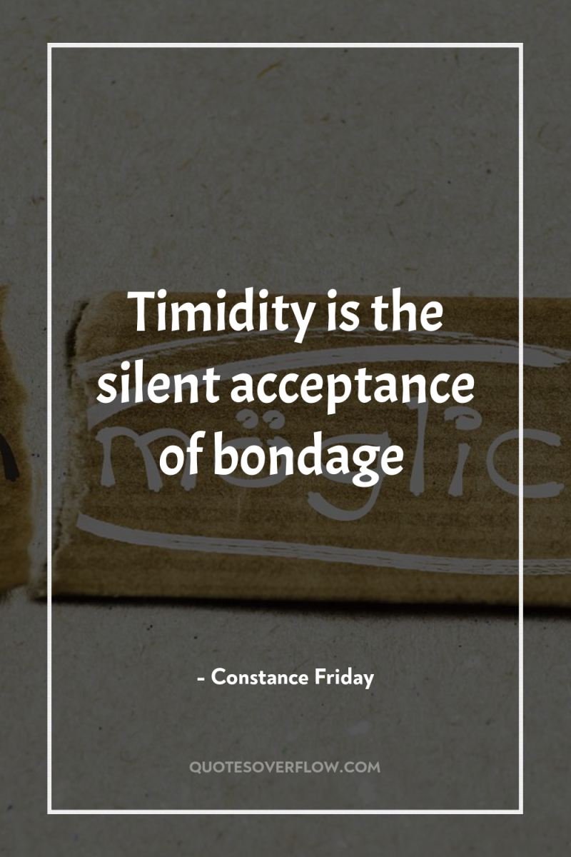 Timidity is the silent acceptance of bondage 