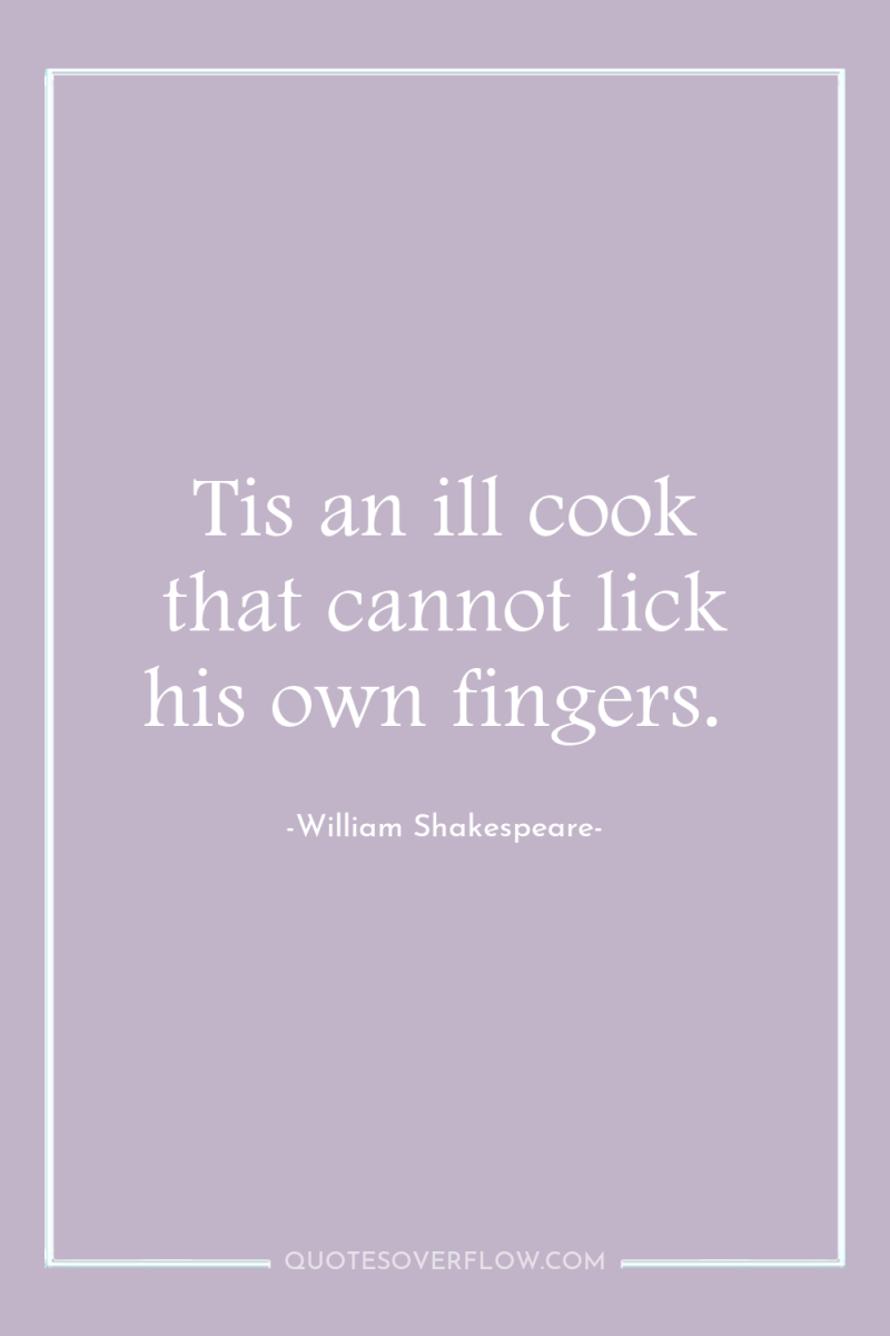 Tis an ill cook that cannot lick his own fingers. 