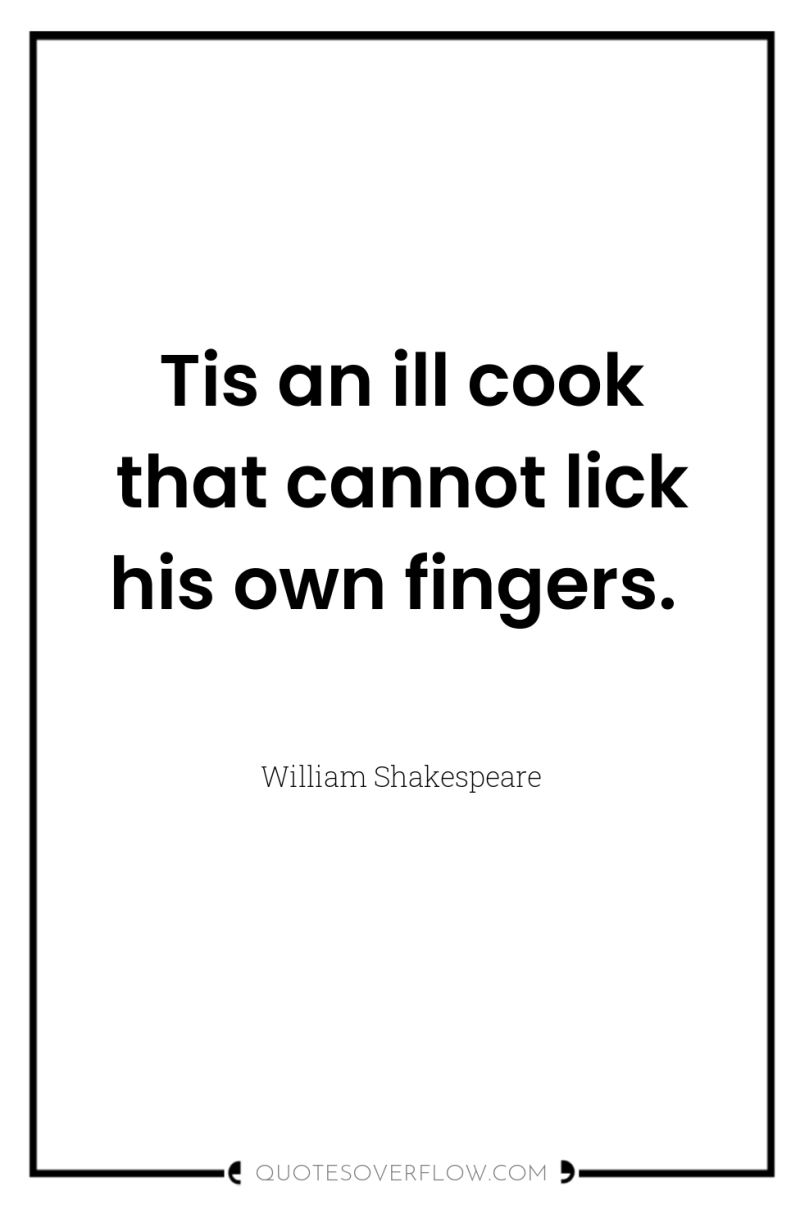 Tis an ill cook that cannot lick his own fingers. 