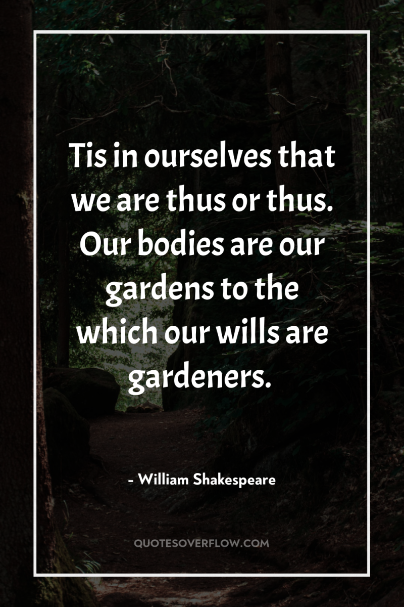 Tis in ourselves that we are thus or thus. Our...