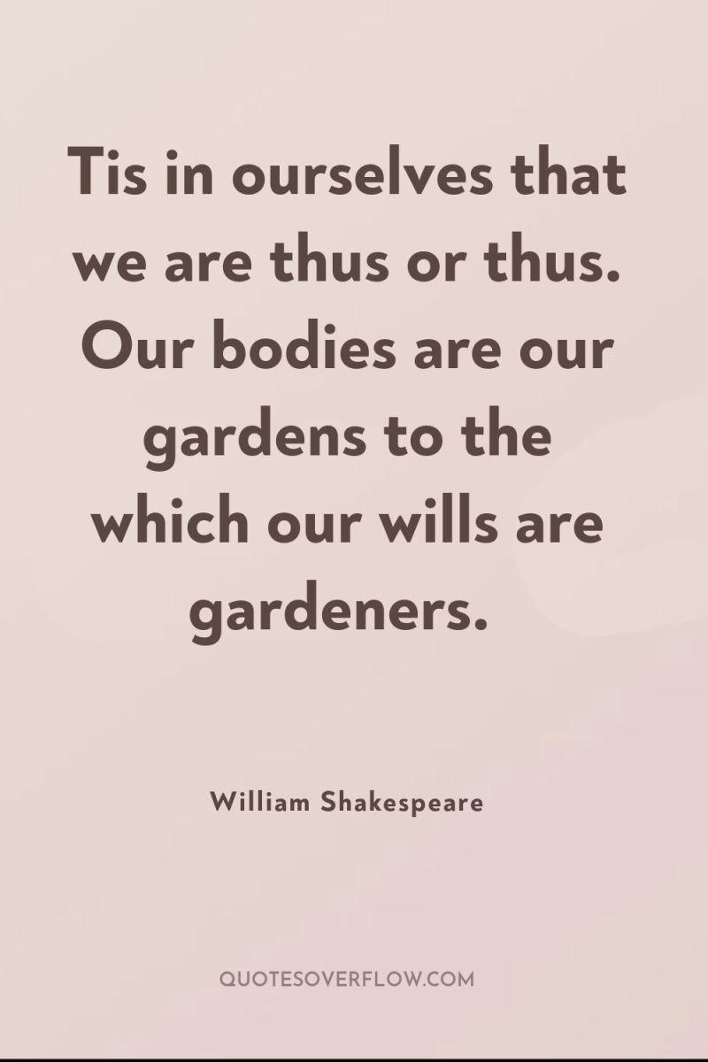 Tis in ourselves that we are thus or thus. Our...