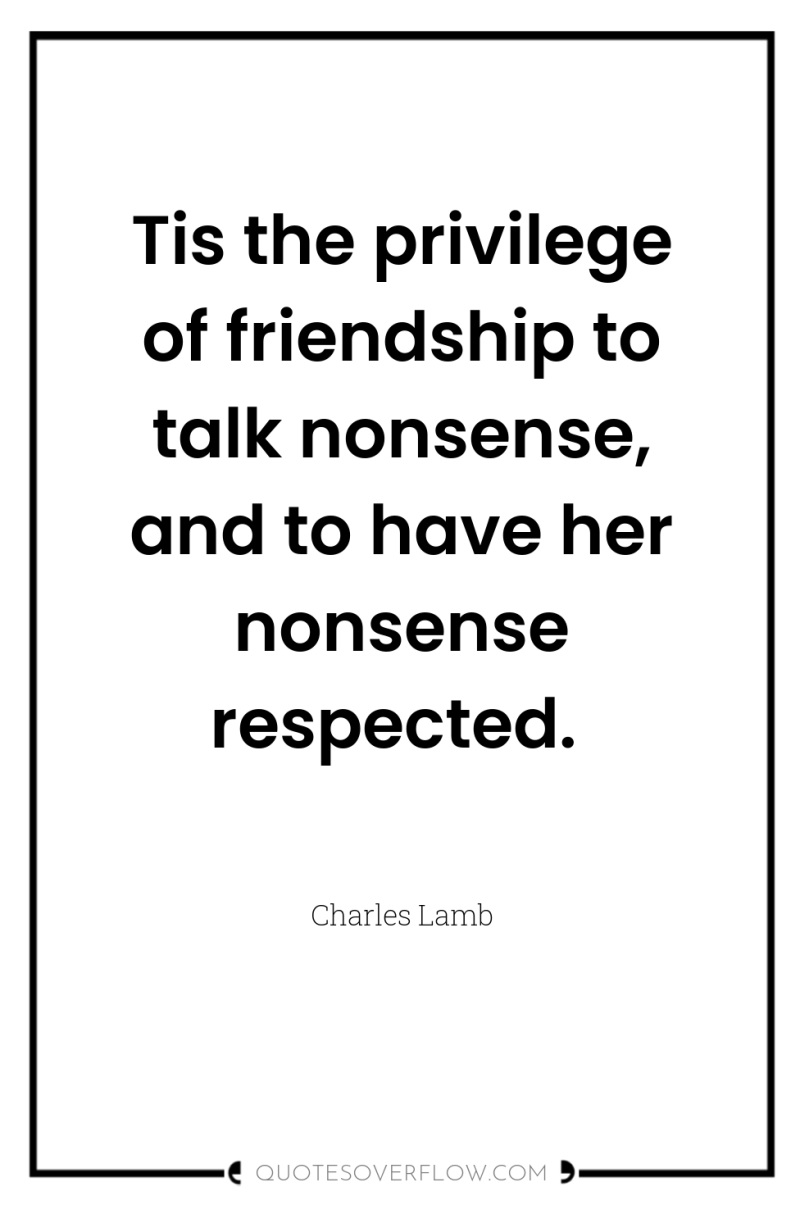 Tis the privilege of friendship to talk nonsense, and to...