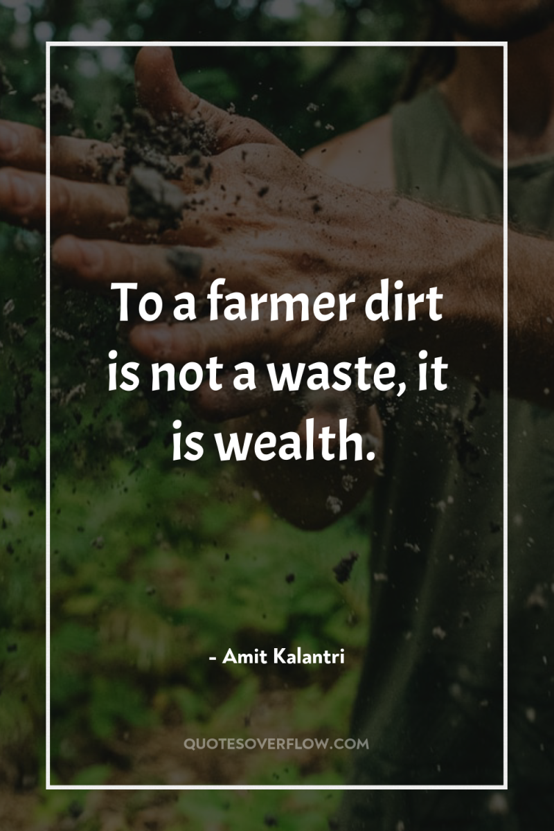 To a farmer dirt is not a waste, it is...
