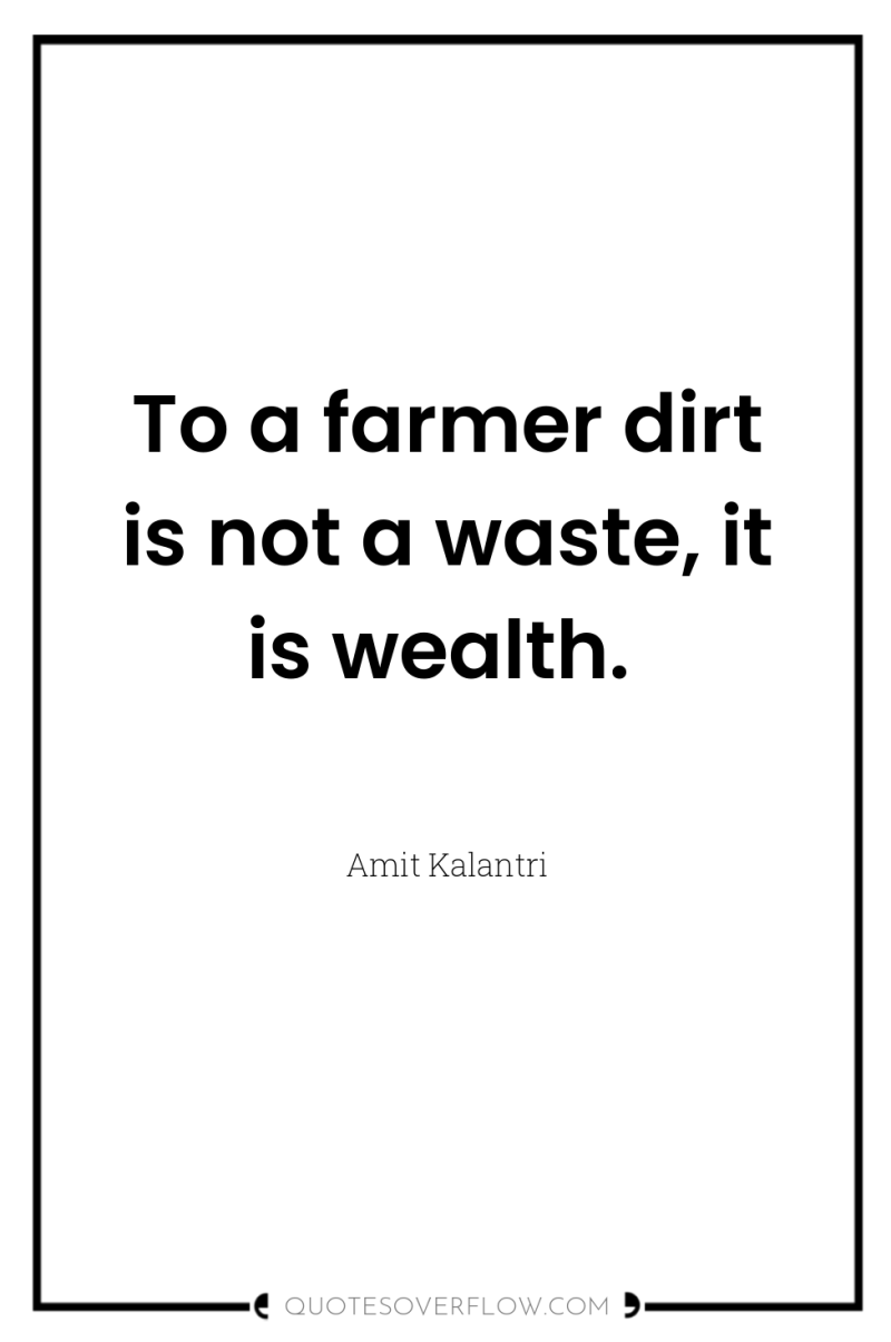 To a farmer dirt is not a waste, it is...