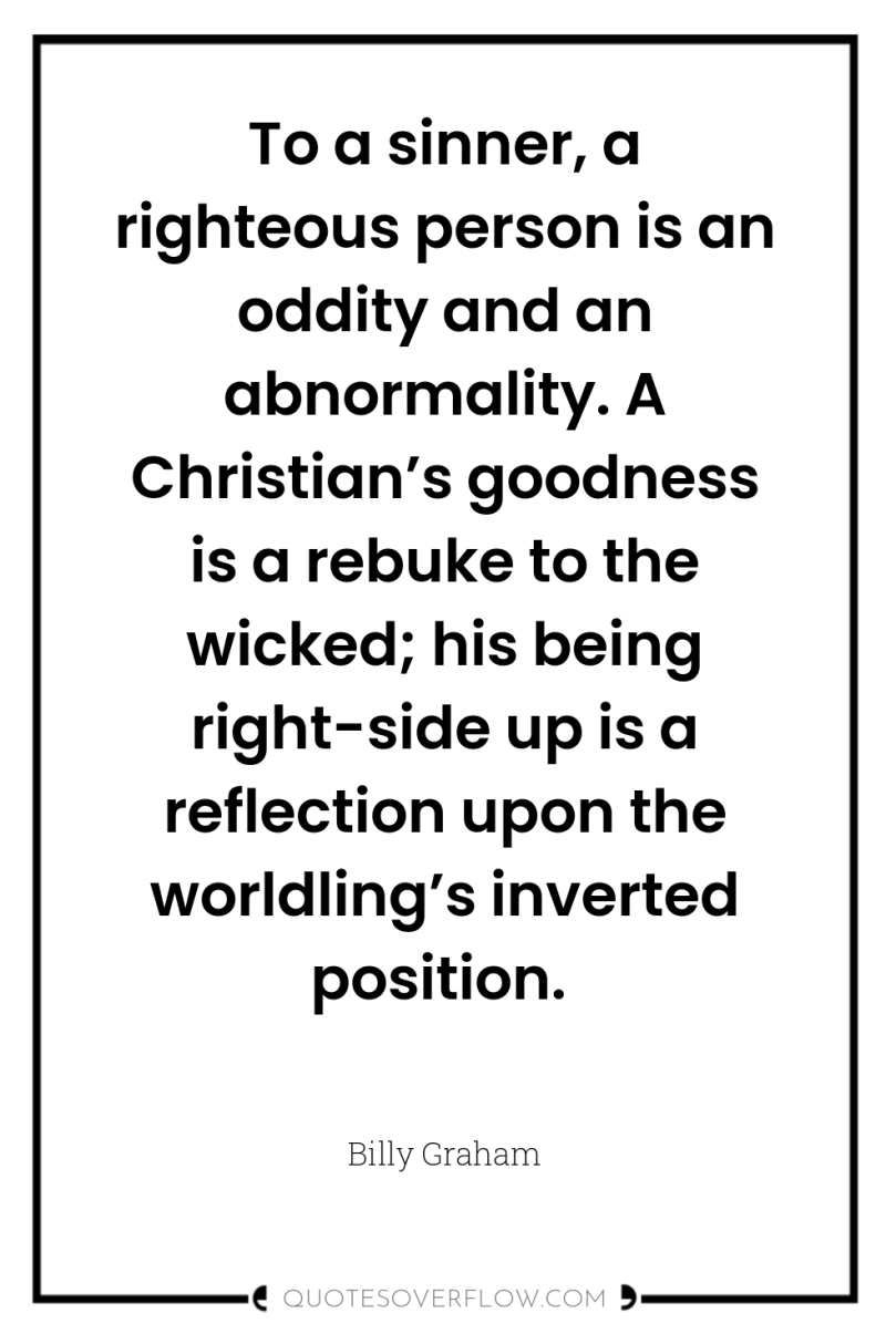 To a sinner, a righteous person is an oddity and...