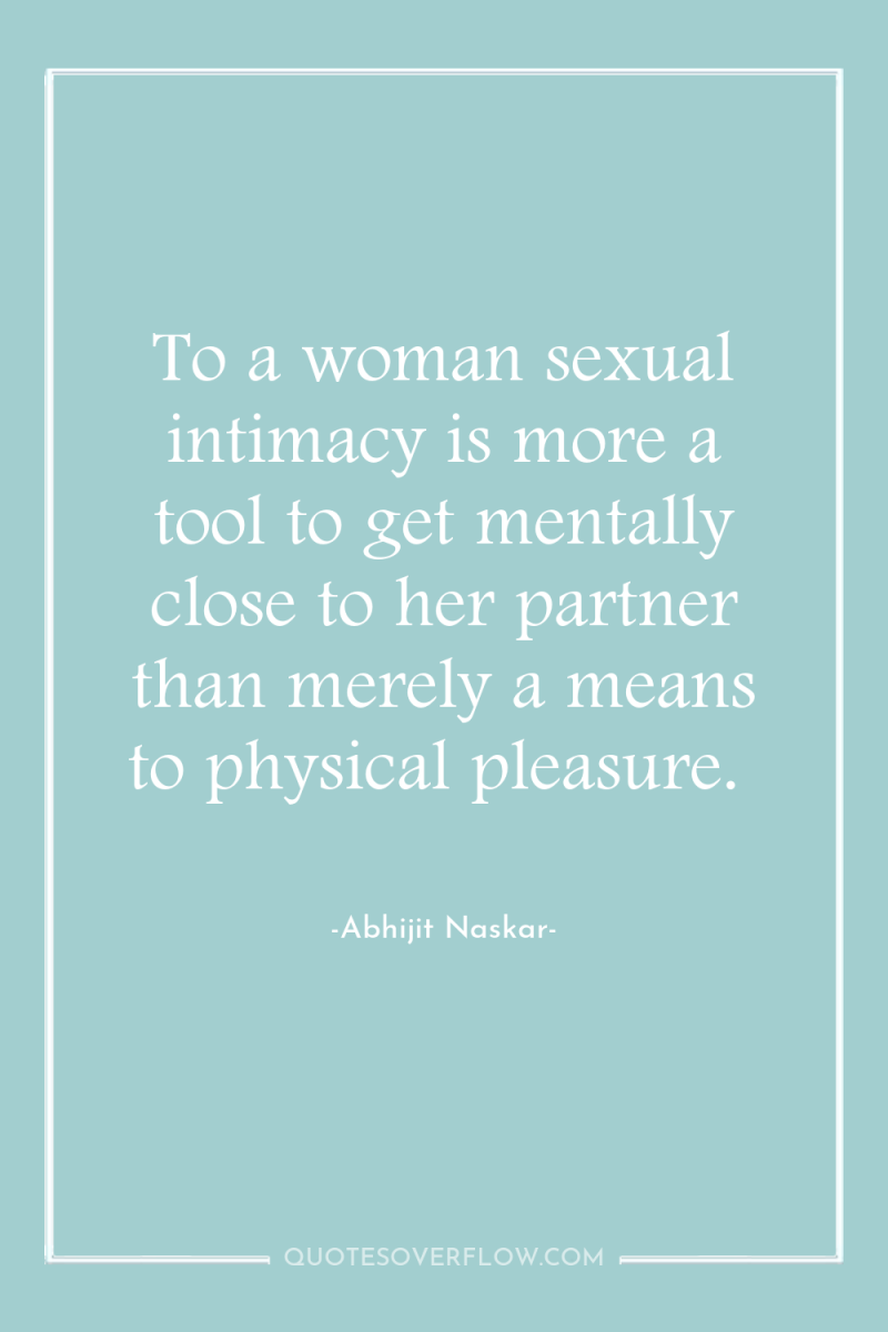 To a woman sexual intimacy is more a tool to...