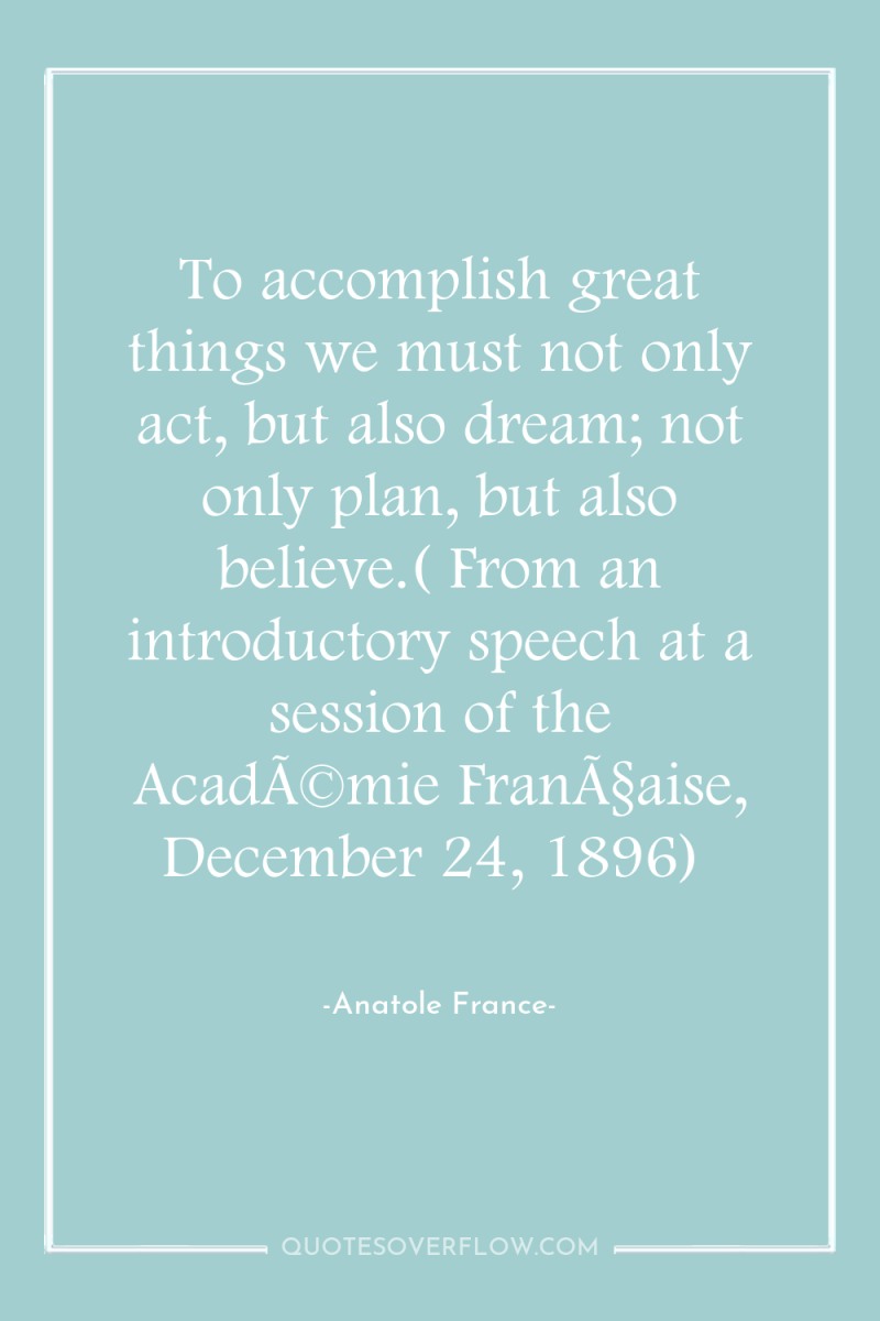 To accomplish great things we must not only act, but...