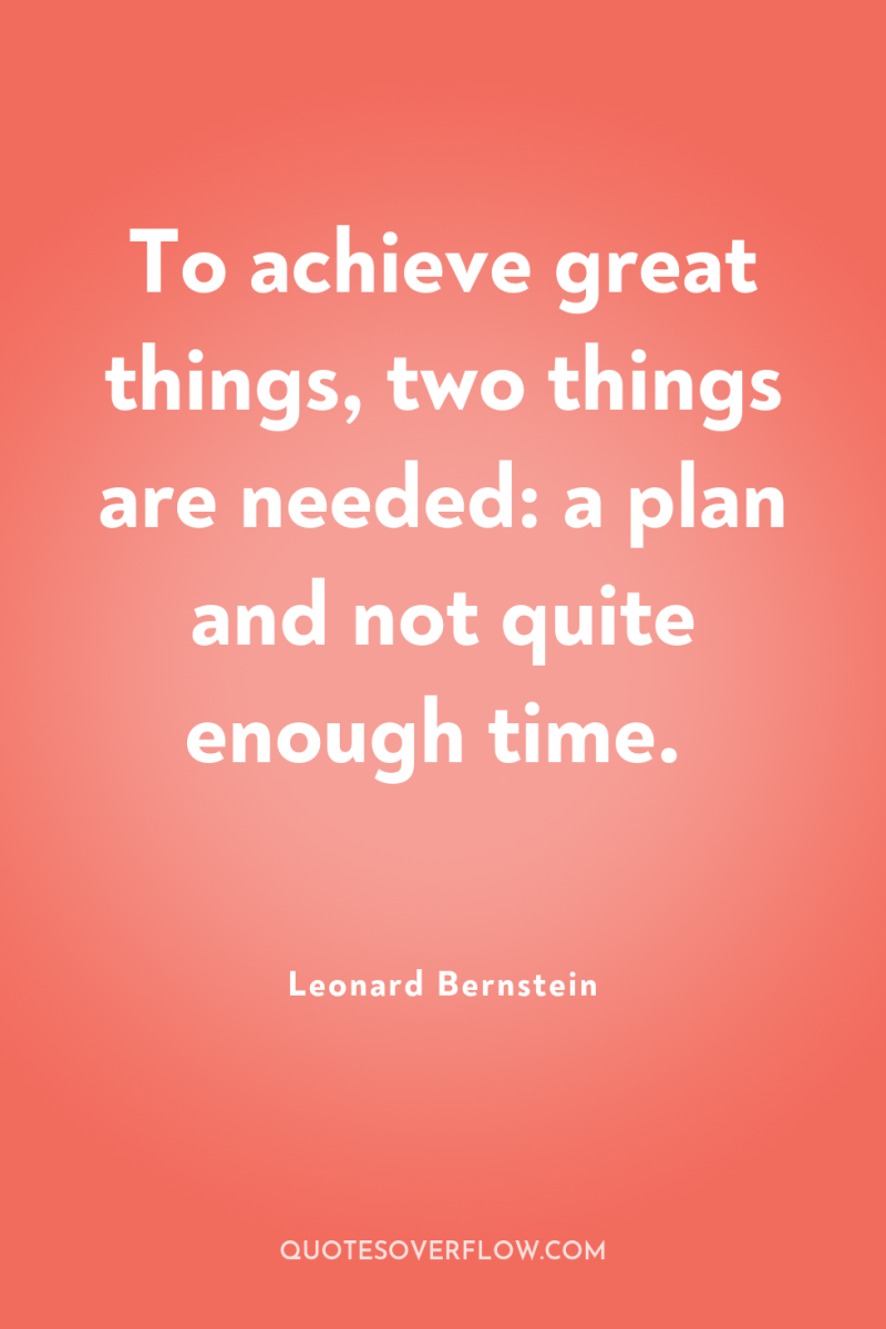 To achieve great things, two things are needed: a plan...
