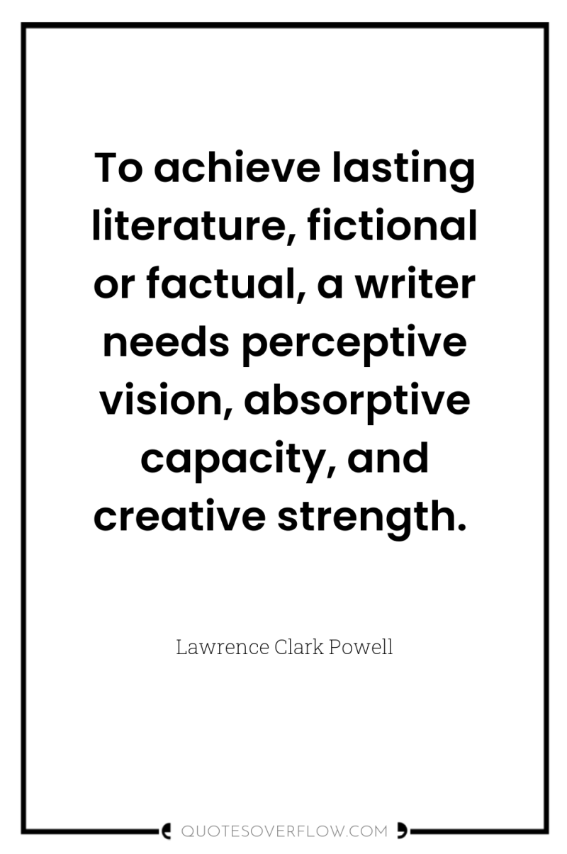 To achieve lasting literature, fictional or factual, a writer needs...