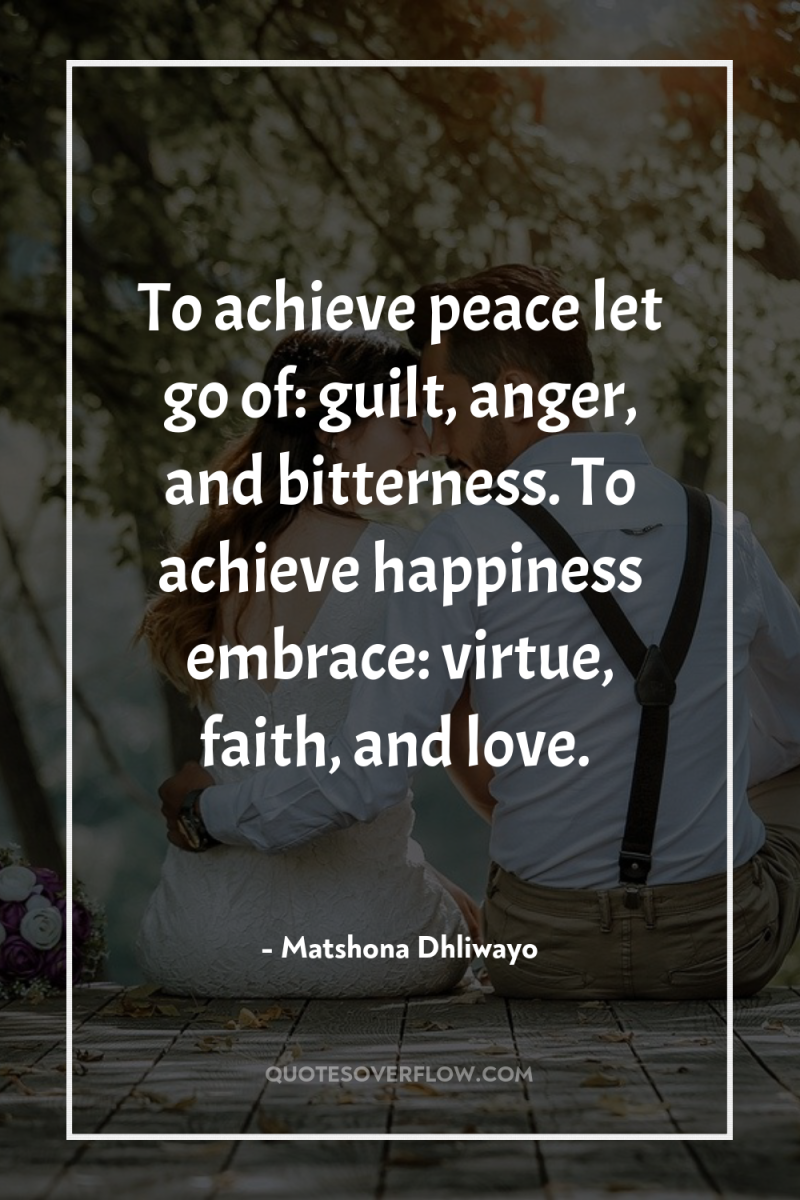 To achieve peace let go of: guilt, anger, and bitterness....