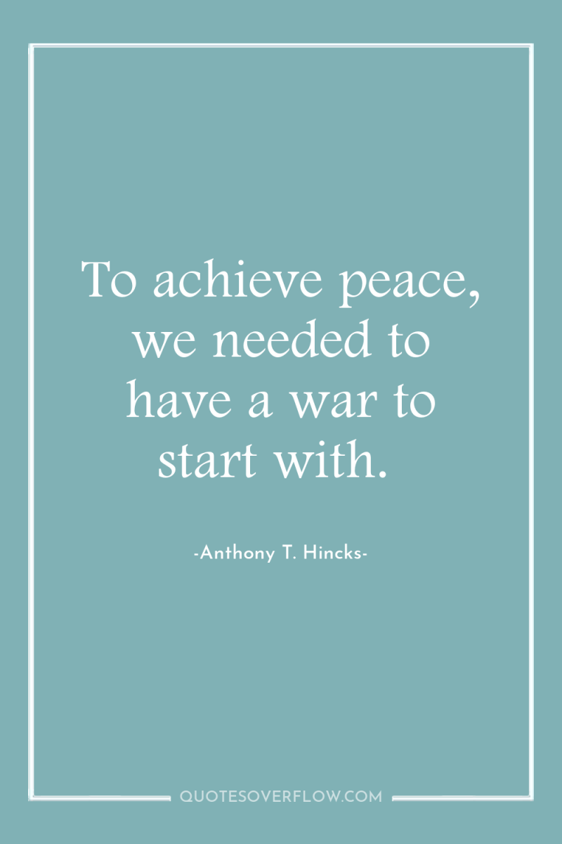 To achieve peace, we needed to have a war to...