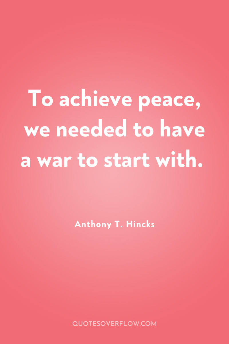 To achieve peace, we needed to have a war to...