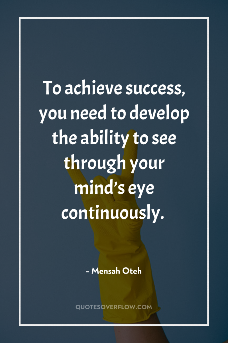 To achieve success, you need to develop the ability to...