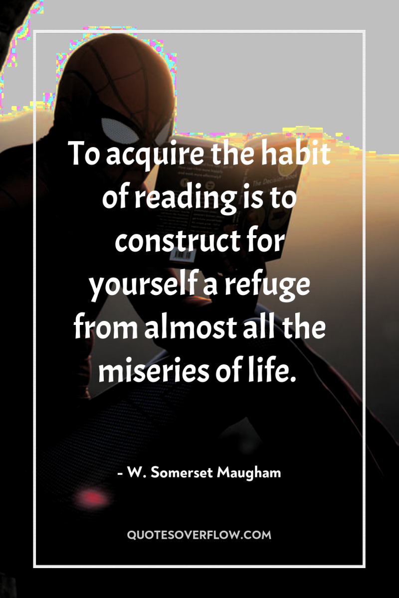 To acquire the habit of reading is to construct for...