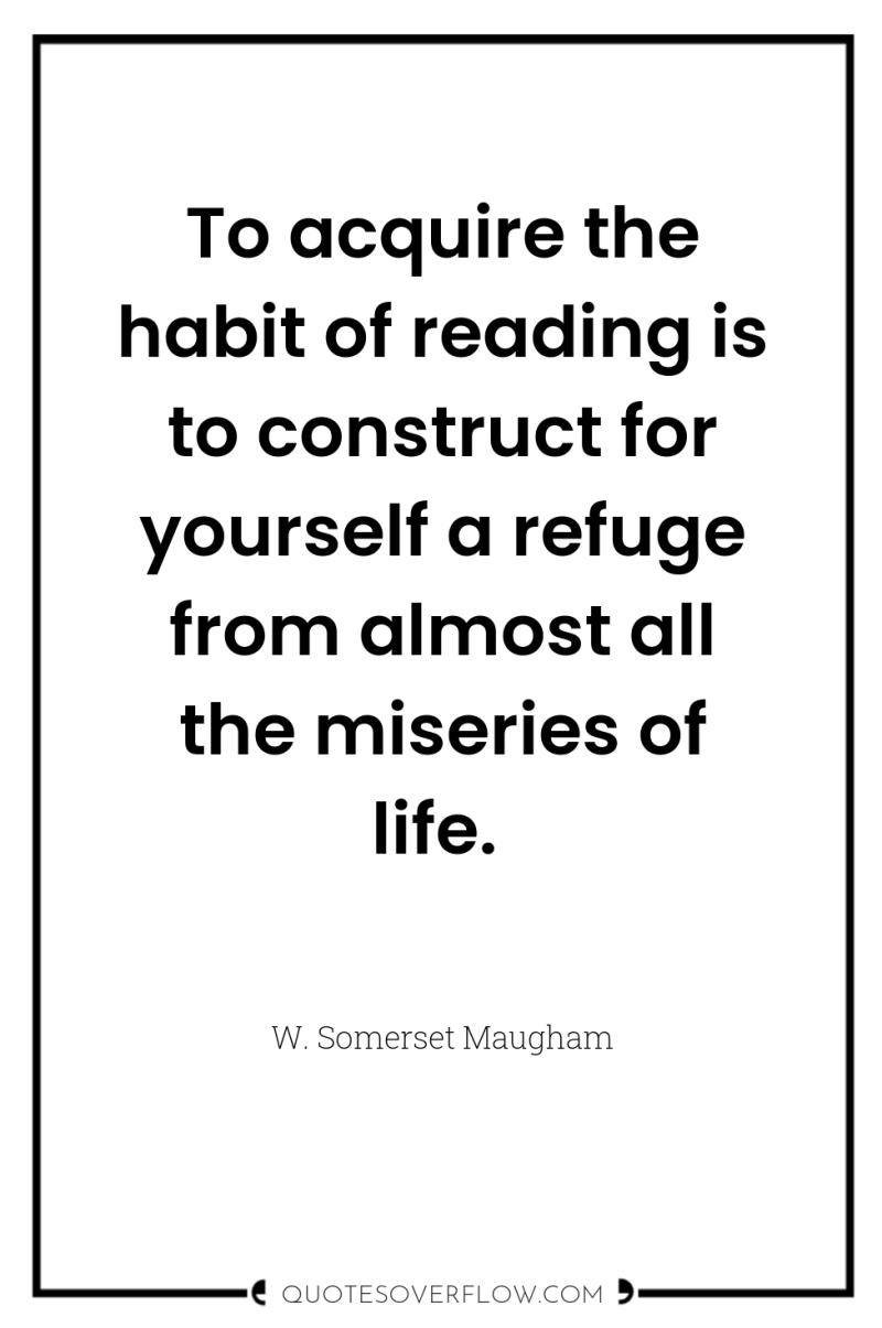 To acquire the habit of reading is to construct for...