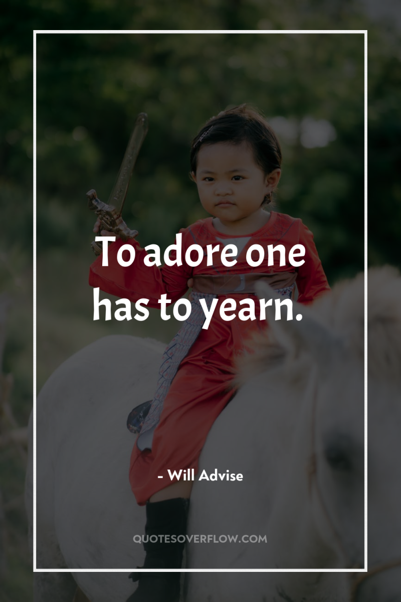 To adore one has to yearn. 