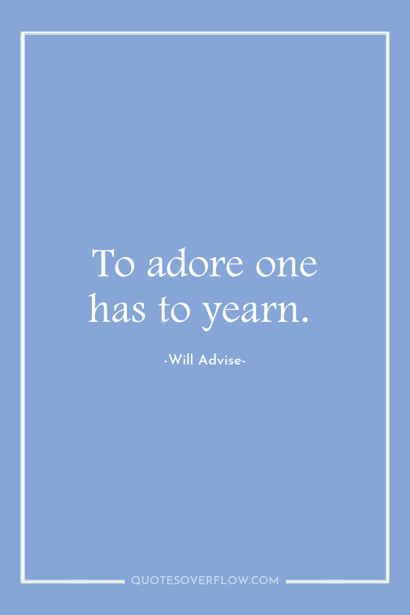 To adore one has to yearn. 